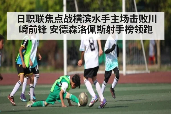 日职联焦点战横滨水手主场击败川崎前锋 安德森洛佩斯射手榜领跑 | kaiyun