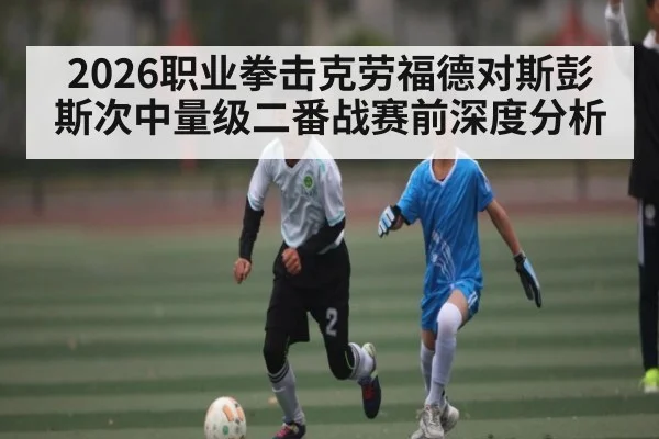 2026职业拳击克劳福德对斯彭斯次中量级二番战赛前深度分析 | kaiyun