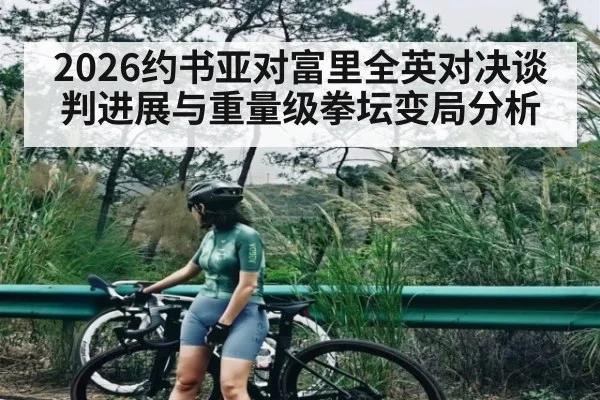 2026约书亚对富里全英对决谈判进展与重量级拳坛变局分析 | kaiyun