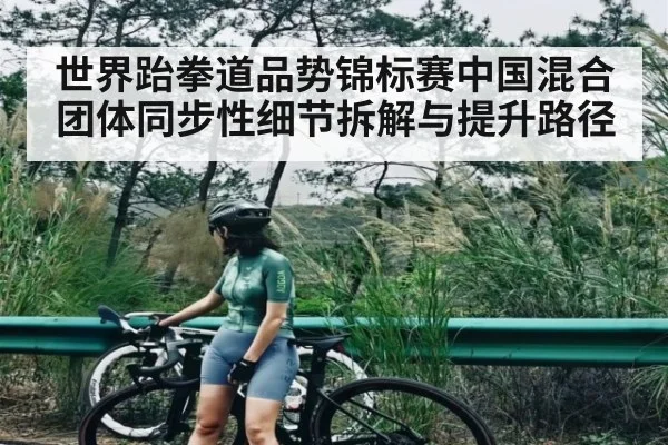 世界跆拳道品势锦标赛中国混合团体同步性细节拆解与提升路径 | kaiyun